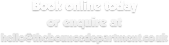 Book online today or enquire at hello@thebouncedepartment.co.uk